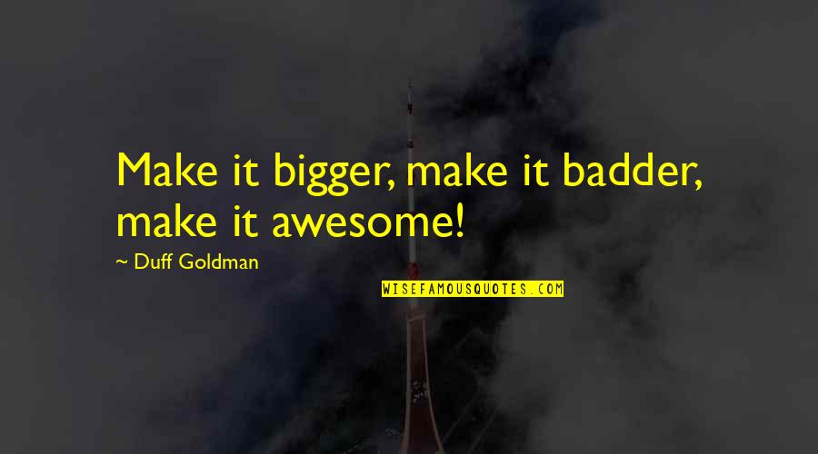 Positive Womens Month Quotes By Duff Goldman: Make it bigger, make it badder, make it Positive Womens Month Quotes By Duff Goldman: Make it bigger, make it badder, make it