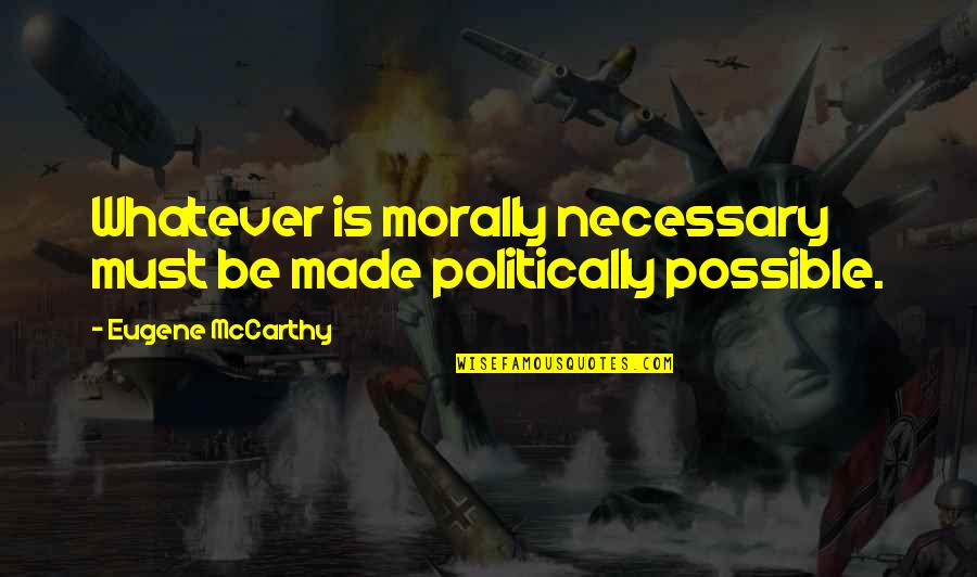 Positive Work Attitude Quotes By Eugene McCarthy: Whatever is morally necessary must be made politically