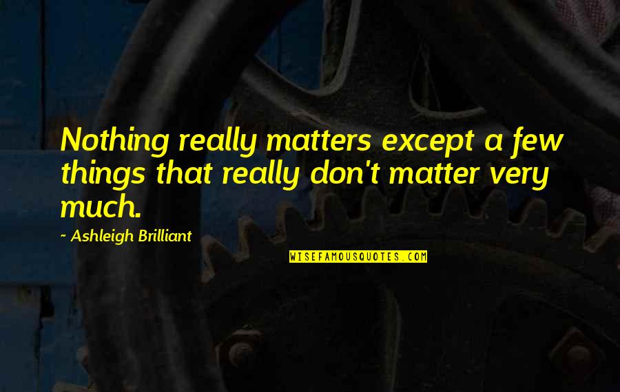 Positive Workflow Quotes By Ashleigh Brilliant: Nothing really matters except a few things that