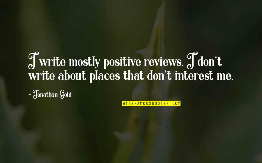 Positive Writing Quotes By Jonathan Gold: I write mostly positive reviews. I don't write