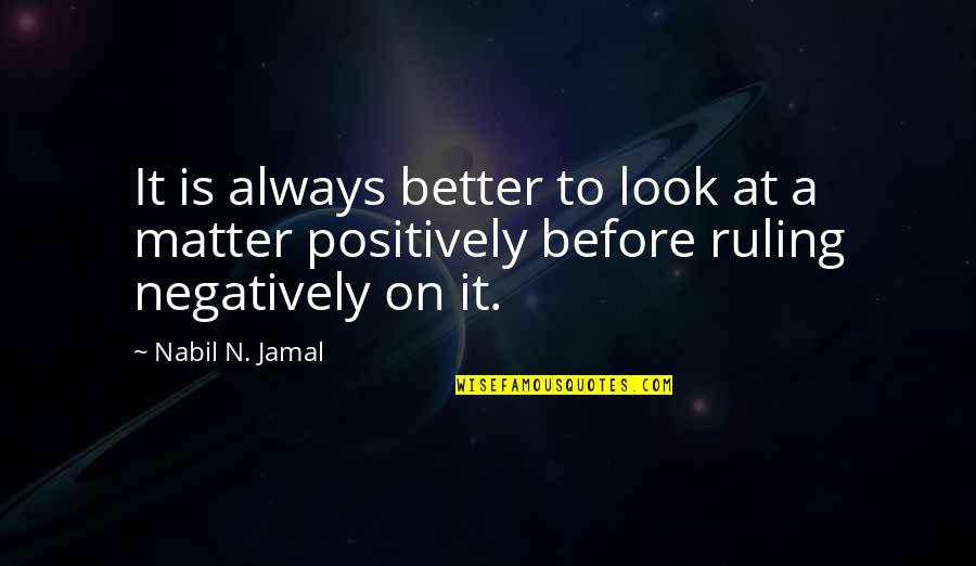 Positively Negative Quotes By Nabil N. Jamal: It is always better to look at a