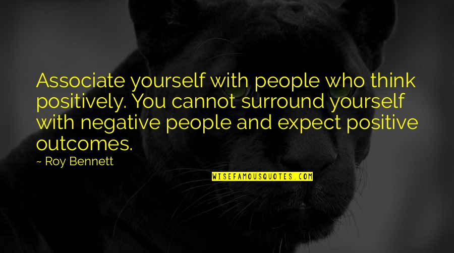 Positively Negative Quotes By Roy Bennett: Associate yourself with people who think positively. You