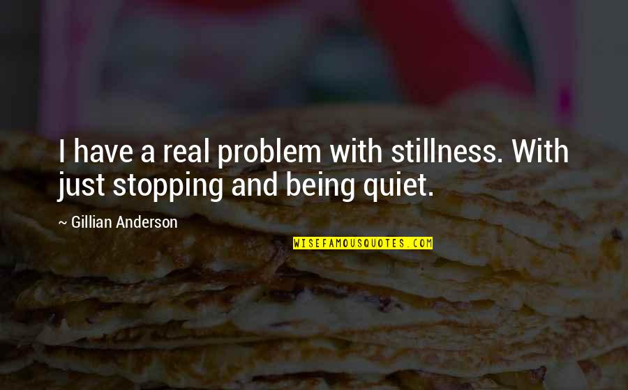 Positiveness A Word Quotes By Gillian Anderson: I have a real problem with stillness. With