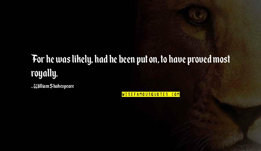Positiveness Synonym Quotes By William Shakespeare: For he was likely, had he been put