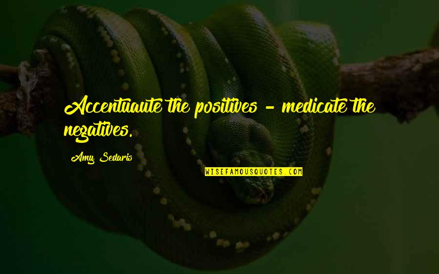 Positives And Negatives Quotes By Amy Sedaris: Accentuaute the positives - medicate the negatives.