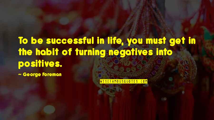 Positives And Negatives Quotes By George Foreman: To be successful in life, you must get