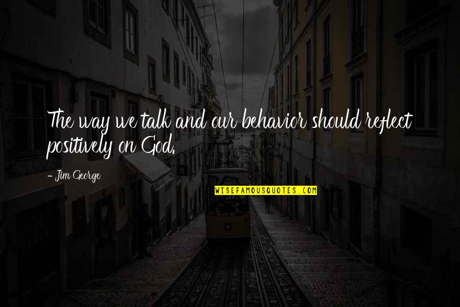 Positivity And God Quotes By Jim George: The way we talk and our behavior should