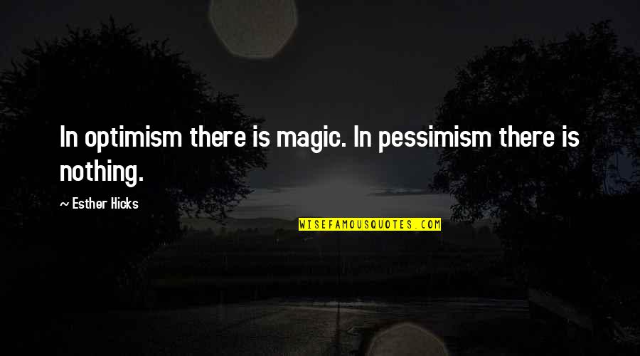 Positivity And Optimism Quotes By Esther Hicks: In optimism there is magic. In pessimism there