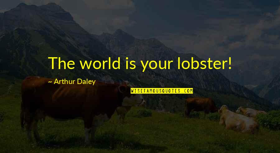 Positivity Funny Quotes By Arthur Daley: The world is your lobster! Positivity Funny Quotes By Arthur Daley: The world is your lobster!