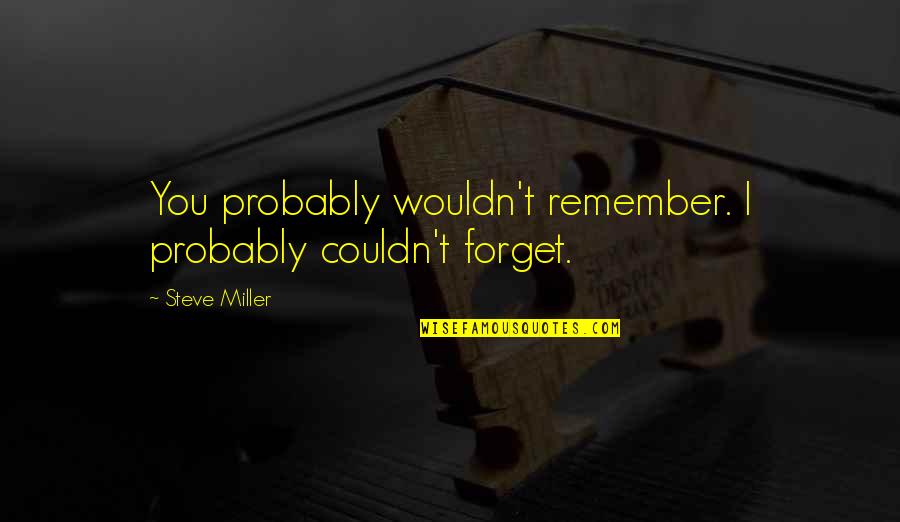 Positivity Tumblr Quotes By Steve Miller: You probably wouldn't remember. I probably couldn't forget.
