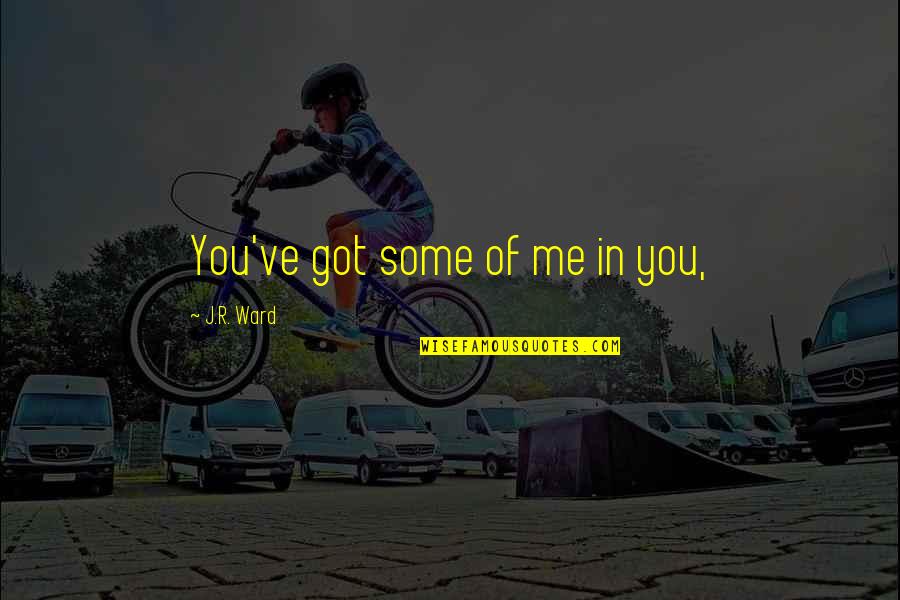 Positivity Vallalar Quotes By J.R. Ward: You've got some of me in you, Positivity Vallalar Quotes By J.R. Ward: You've got some of me in you,