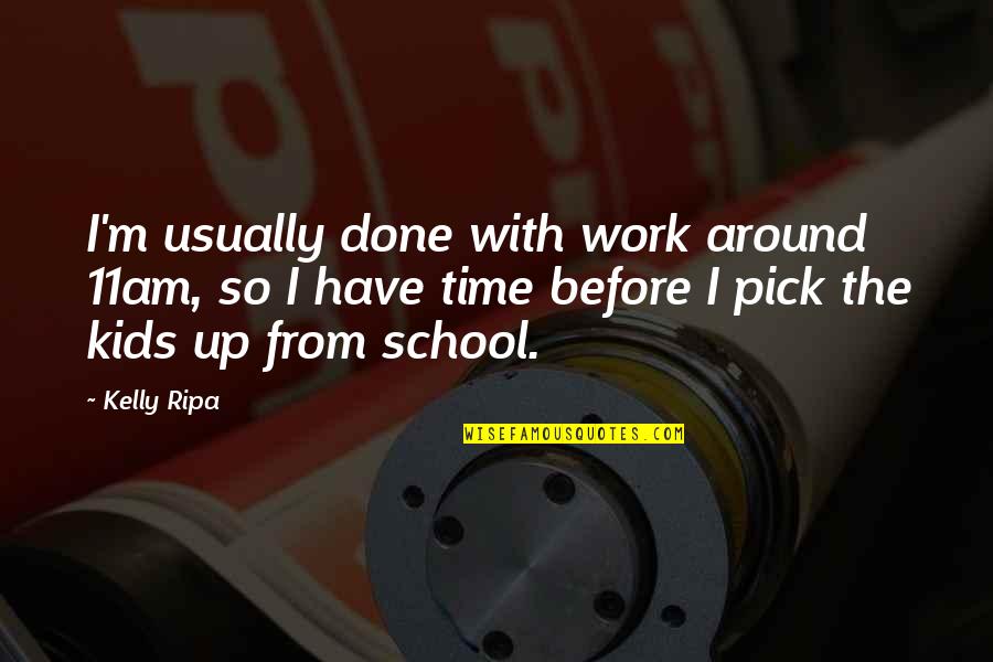 Positivity Vallalar Quotes By Kelly Ripa: I'm usually done with work around 11am, so Positivity Vallalar Quotes By Kelly Ripa: I'm usually done with work around 11am, so