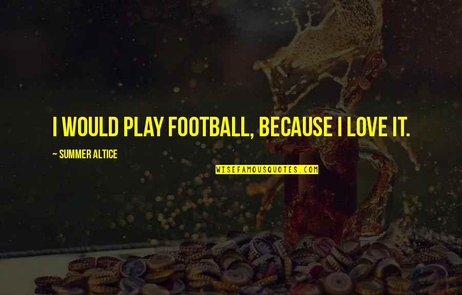 Positivity With Pictures Quotes By Summer Altice: I would play football, because I love it. Positivity With Pictures Quotes By Summer Altice: I would play football, because I love it.