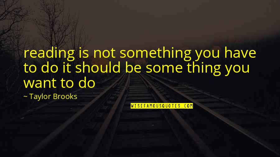Positronic Quotes By Taylor Brooks: reading is not something you have to do
