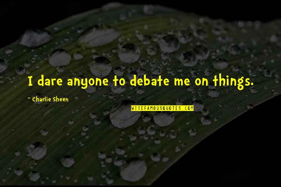 Positure Quotes By Charlie Sheen: I dare anyone to debate me on things.