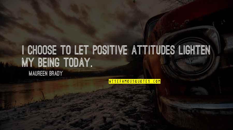 Positve Attitude Quotes By Maureen Brady: I choose to let positive attitudes lighten my