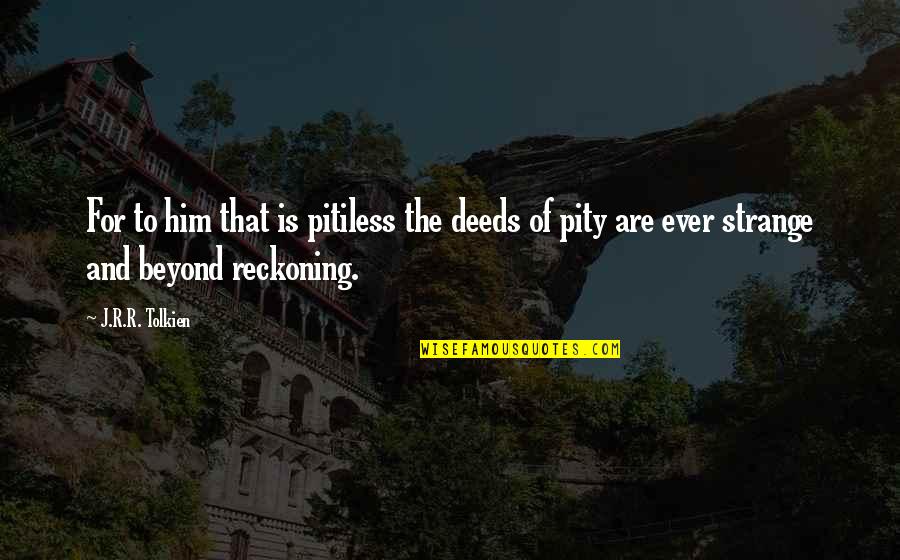 Poslady Quotes By J.R.R. Tolkien: For to him that is pitiless the deeds