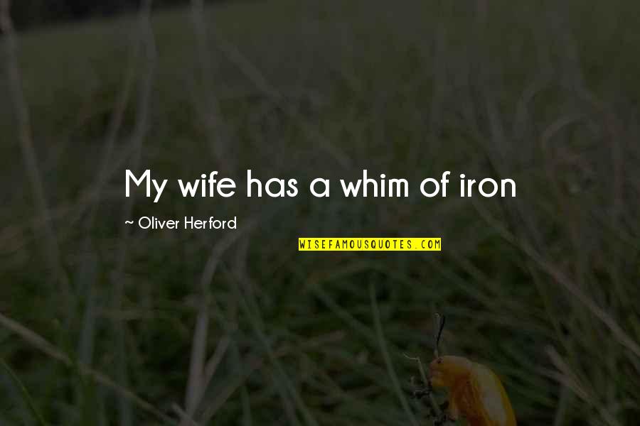 Posljednja I Prva Quotes By Oliver Herford: My wife has a whim of iron Posljednja I Prva Quotes By Oliver Herford: My wife has a whim of iron