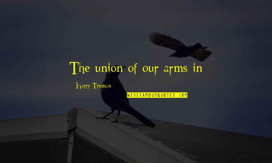 Poslovalnice Quotes By Harry Truman: The union of our arms in