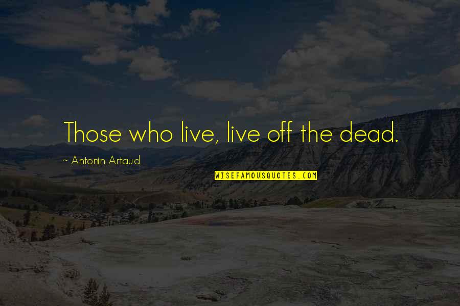 Poslovi Novi Quotes By Antonin Artaud: Those who live, live off the dead.