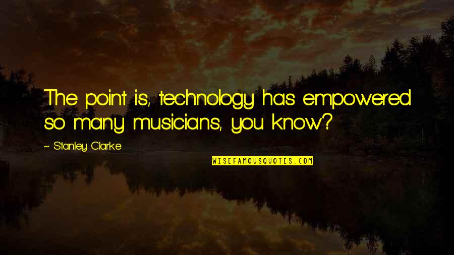 Poslovica Cuvaj Quotes By Stanley Clarke: The point is, technology has empowered so many Poslovica Cuvaj Quotes By Stanley Clarke: The point is, technology has empowered so many