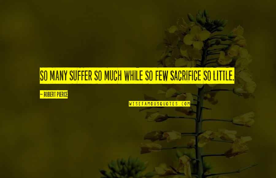 Poslusne Quotes By Robert Pierce: So many suffer so much while so few Poslusne Quotes By Robert Pierce: So many suffer so much while so few