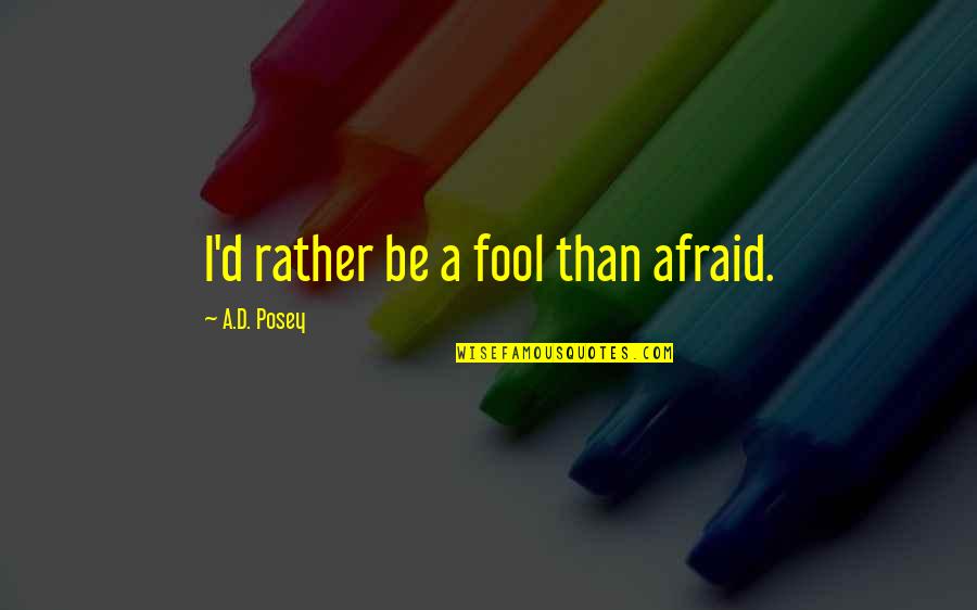 Posluszny Edward Quotes By A.D. Posey: I'd rather be a fool than afraid. Posluszny Edward Quotes By A.D. Posey: I'd rather be a fool than afraid.
