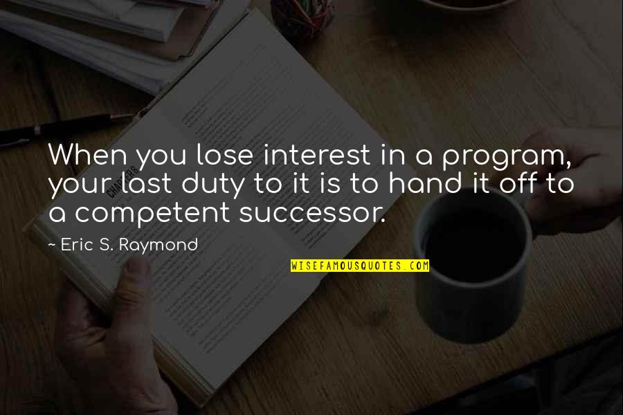 Posnick Family Foundation Quotes By Eric S. Raymond: When you lose interest in a program, your Posnick Family Foundation Quotes By Eric S. Raymond: When you lose interest in a program, your
