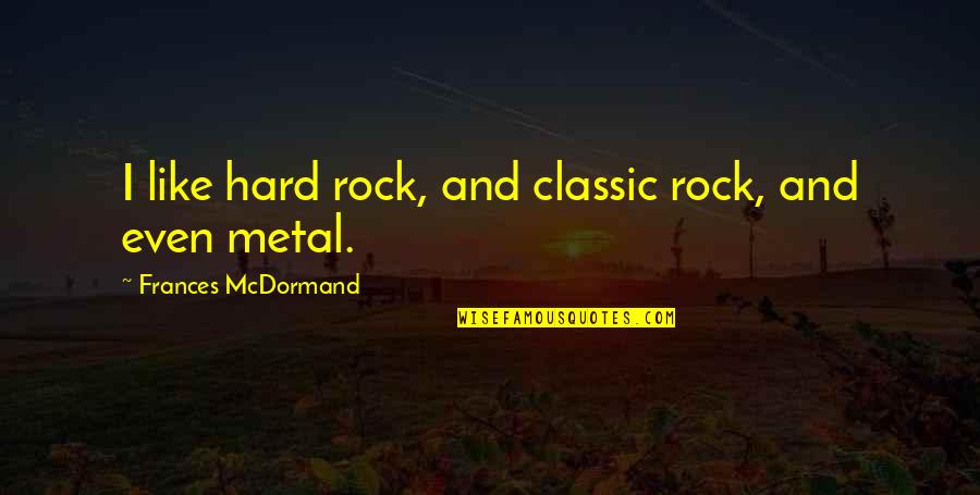 Posnick Family Foundation Quotes By Frances McDormand: I like hard rock, and classic rock, and Posnick Family Foundation Quotes By Frances McDormand: I like hard rock, and classic rock, and