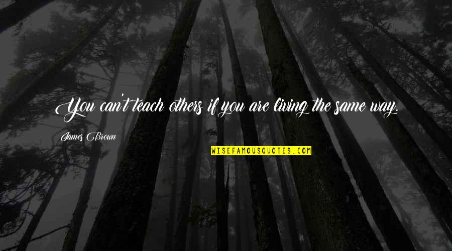 Posolieyn Quotes By James Brown: You can't teach others if you are living Posolieyn Quotes By James Brown: You can't teach others if you are living