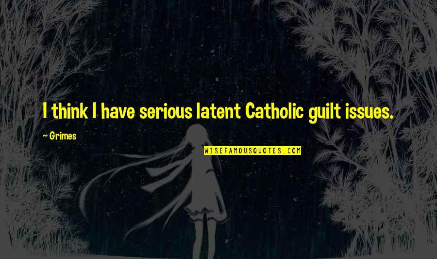 Posolillo Quotes By Grimes: I think I have serious latent Catholic guilt