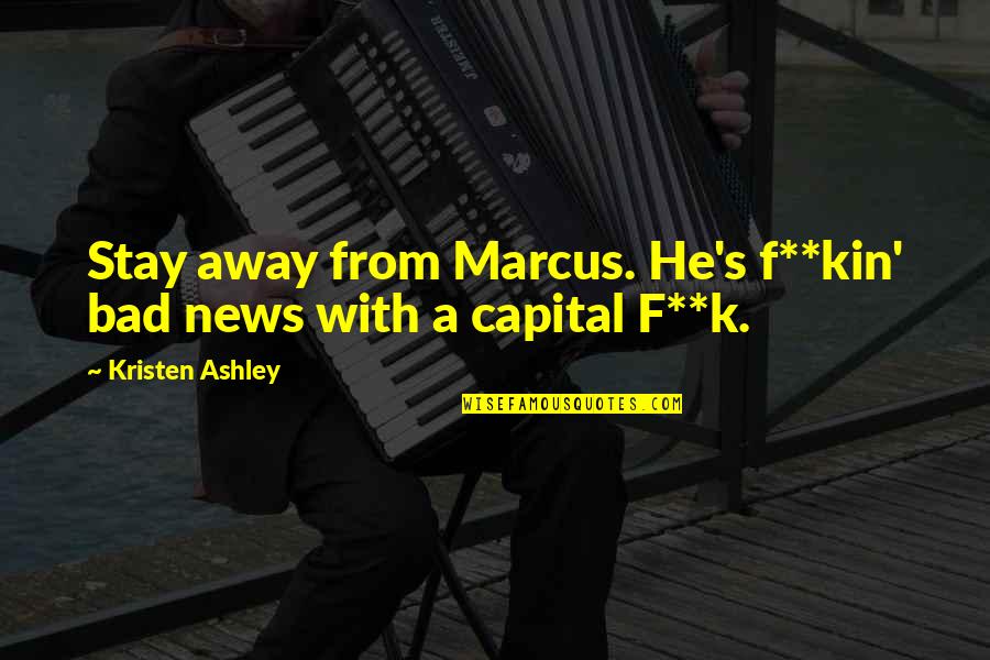 Pososto Quotes By Kristen Ashley: Stay away from Marcus. He's f**kin' bad news