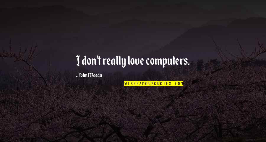 Pospas Bisaya Quotes By John Maeda: I don't really love computers. Pospas Bisaya Quotes By John Maeda: I don't really love computers.