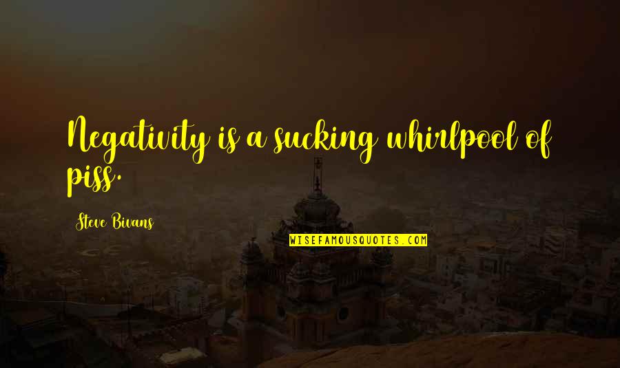 Pospas Recipe Quotes By Steve Bivans: Negativity is a sucking whirlpool of piss. Pospas Recipe Quotes By Steve Bivans: Negativity is a sucking whirlpool of piss.