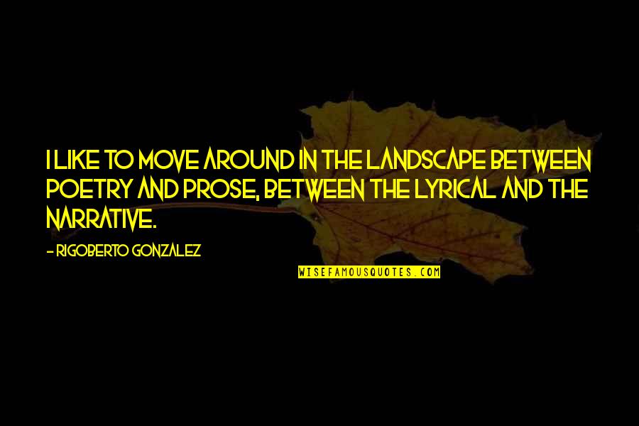 Pospiech Ostrava Quotes By Rigoberto Gonzalez: I like to move around in the landscape