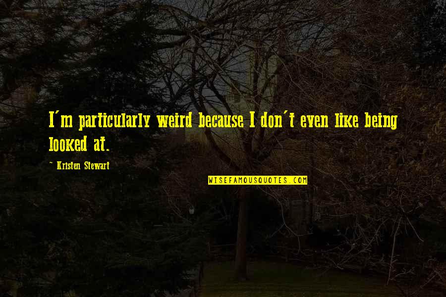 Pospisil Dentistry Quotes By Kristen Stewart: I'm particularly weird because I don't even like