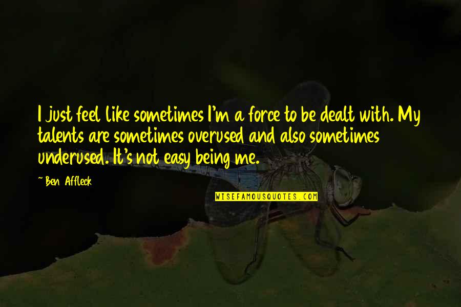 Posrednik Praca Quotes By Ben Affleck: I just feel like sometimes I'm a force Posrednik Praca Quotes By Ben Affleck: I just feel like sometimes I'm a force