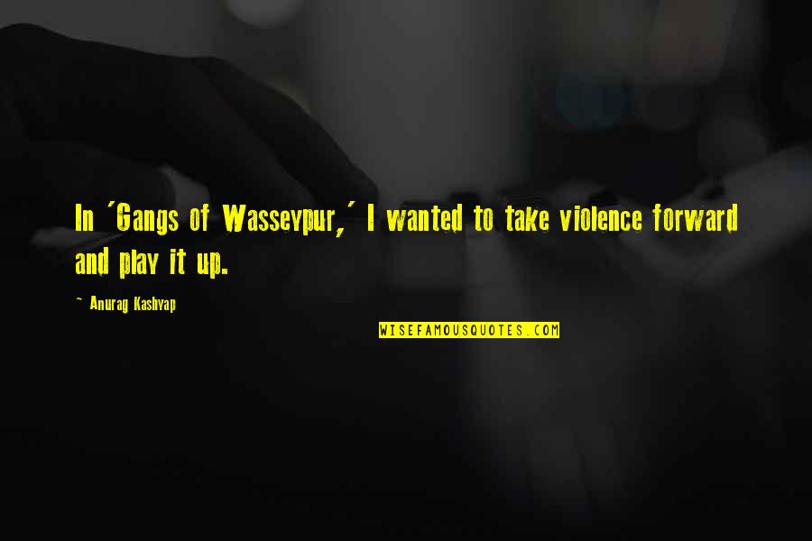 Posrednik Sta Quotes By Anurag Kashyap: In 'Gangs of Wasseypur,' I wanted to take