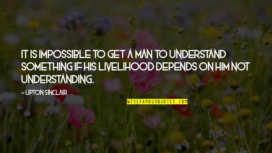 Possebilities Quotes By Upton Sinclair: It is impossible to get a man to