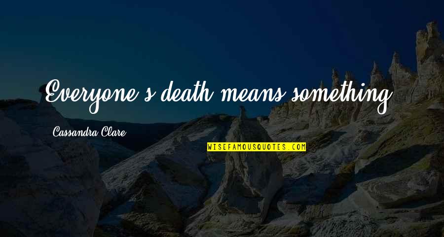 Possehl Ent Quotes By Cassandra Clare: Everyone's death means something, Possehl Ent Quotes By Cassandra Clare: Everyone's death means something,