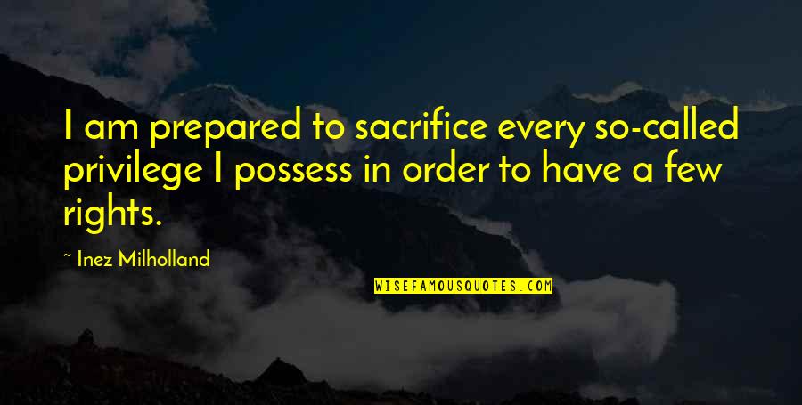 Possess O Quotes By Inez Milholland: I am prepared to sacrifice every so-called privilege Possess O Quotes By Inez Milholland: I am prepared to sacrifice every so-called privilege