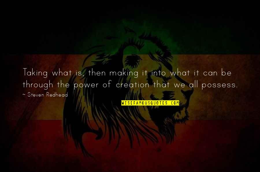 Possess O Quotes By Steven Redhead: Taking what is, then making it into what Possess O Quotes By Steven Redhead: Taking what is, then making it into what