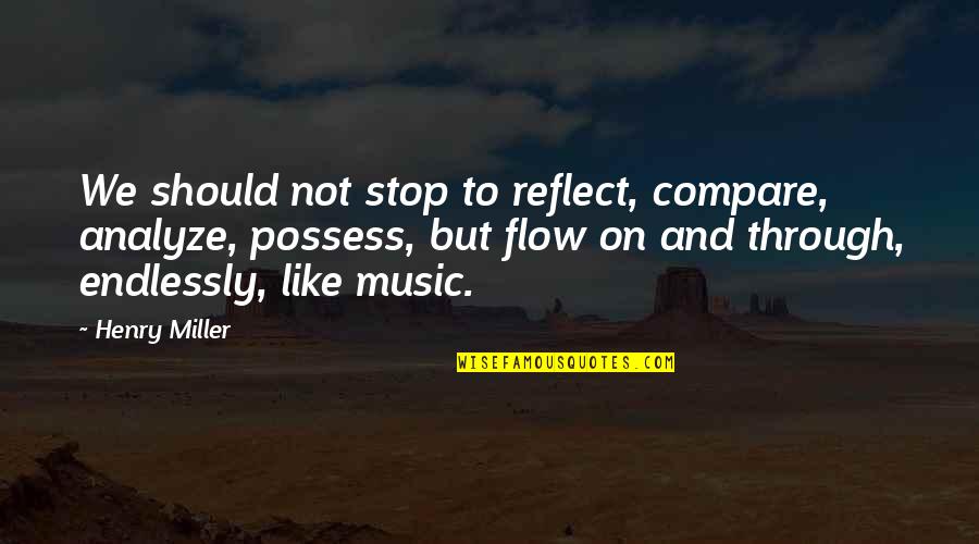 Possess'd Quotes By Henry Miller: We should not stop to reflect, compare, analyze,