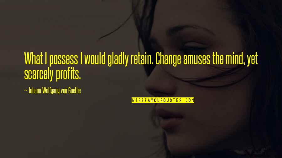 Possess'd Quotes By Johann Wolfgang Von Goethe: What I possess I would gladly retain. Change