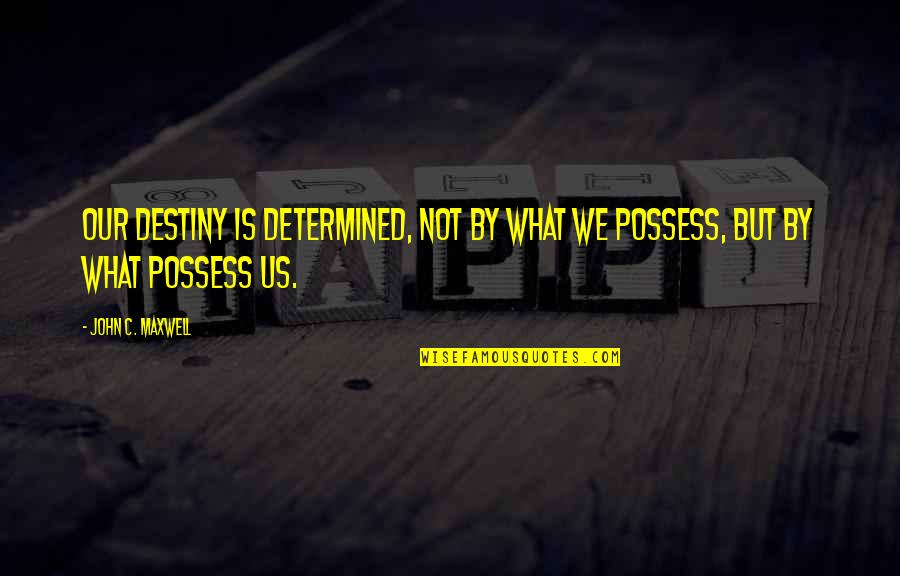 Possess'd Quotes By John C. Maxwell: Our destiny is determined, not by what we