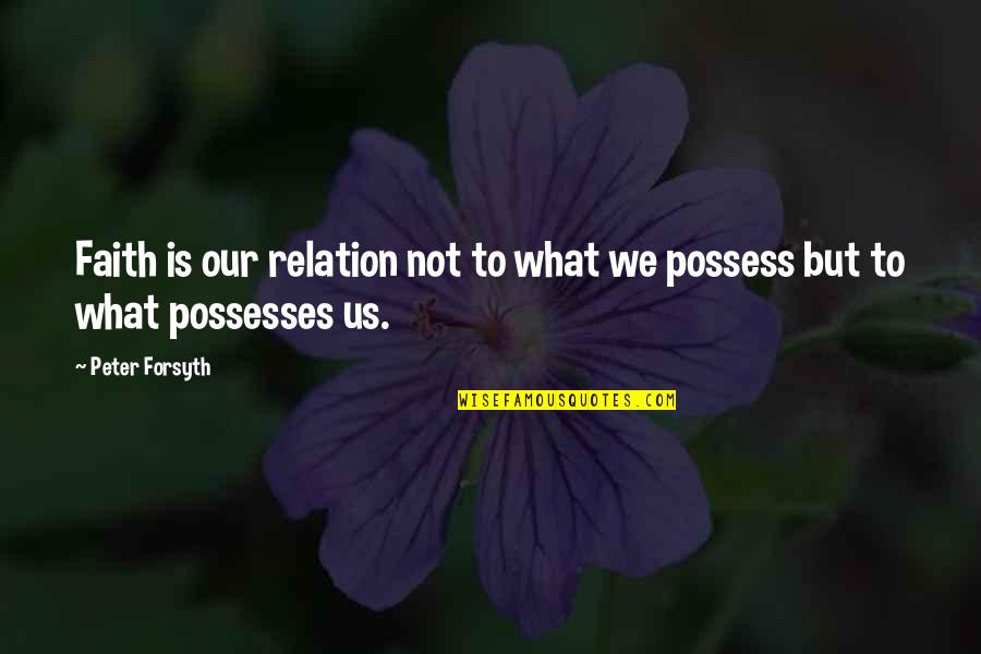 Possess'd Quotes By Peter Forsyth: Faith is our relation not to what we