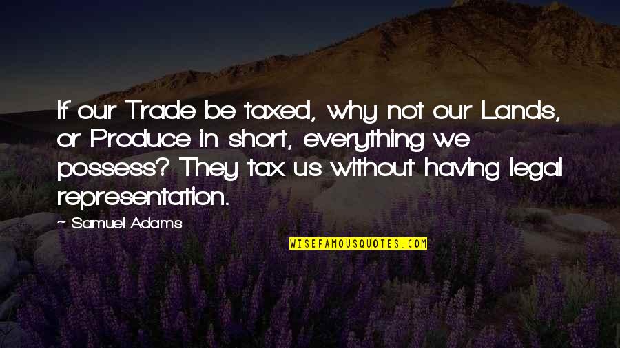 Possess'd Quotes By Samuel Adams: If our Trade be taxed, why not our