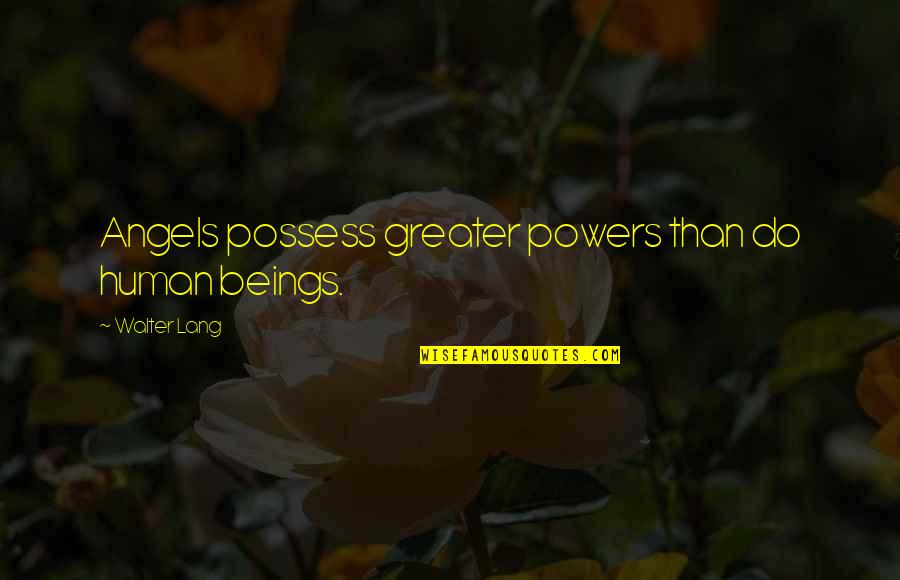 Possess'd Quotes By Walter Lang: Angels possess greater powers than do human beings. Possess'd Quotes By Walter Lang: Angels possess greater powers than do human beings.