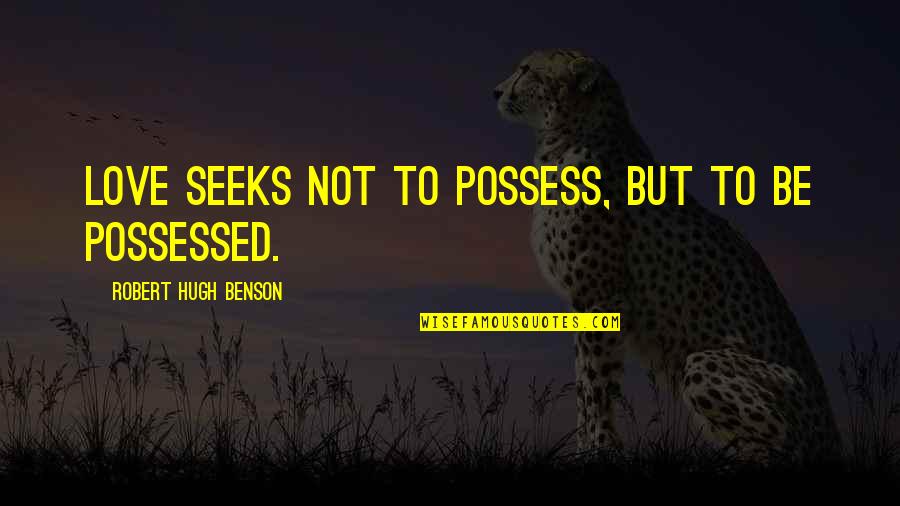 Possessed Love Quotes By Robert Hugh Benson: Love seeks not to possess, but to be