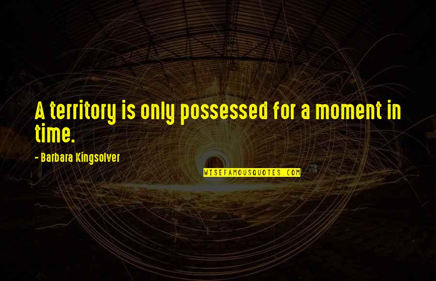 Possessed Quotes By Barbara Kingsolver: A territory is only possessed for a moment